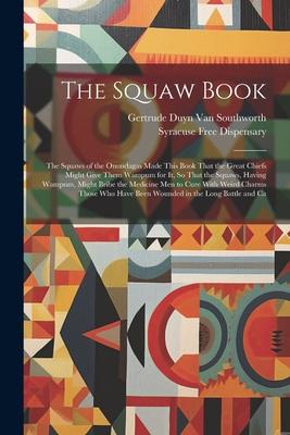 The Squaw Book: The Squaws of the Onondagas Made This Book That the Great Chiefs Might Give Them Wampum for It, So That the Squaws, Ha