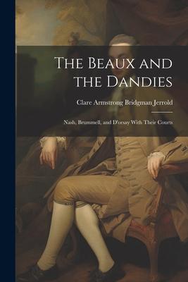 The Beaux and the Dandies: Nash, Brummell, and D’orsay With Their Courts
