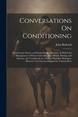 Conversations On Conditioning: The Grooms’ Oracle, and Pocket Stable-Directory; in Which the Management of Horses Generally, As to Heath, Dieting, an