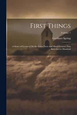 First Things: A Series of Lectures On the Great Facts and Moral Lessons First Revealed to Mankind; Volume 1