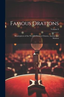 Famous Orations: Masterpieces of the World’s Greatest Orators, Ancient and Modern; Volume 8
