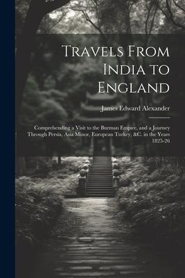 Travels From India to England: Comprehending a Visit to the Burman Empire, and a Journey Through Persia, Asia Minor, European Turkey, &c. in the Year