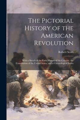 The Pictorial History of the American Revolution: With a Sketch of the Early History of the Country. the Constitution of the United States, and a Chro