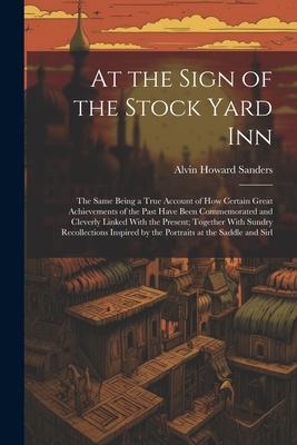 At the Sign of the Stock Yard Inn: The Same Being a True Account of How Certain Great Achievements of the Past Have Been Commemorated and Cleverly Lin