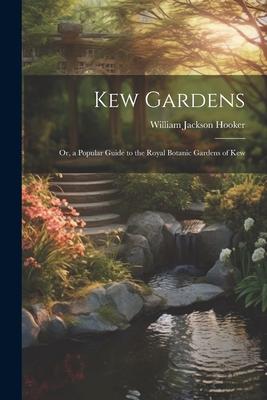Kew Gardens: Or, a Popular Guide to the Royal Botanic Gardens of Kew