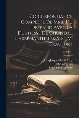 Correspondance Complète De Mme Du Deffand Avec La Duchesse De Choiseul, L’abbé Barthélemy Et M. Craufurt; Volume 1