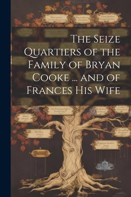 The Seize Quartiers of the Family of Bryan Cooke ... and of Frances His Wife