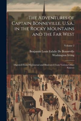 The Adventures of Captain Bonneville, U.S.a., in the Rocky Mountains and the Far West: Digested From His Journal and Illustrated From Various Other So