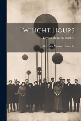 Twilight Hours: Or Leisure Moments of an Artist