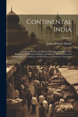 Continental India: Travelling Sketches and Historical Recollections [1822-1835] Illustrating the Antiquity, Religion and Manners of the H