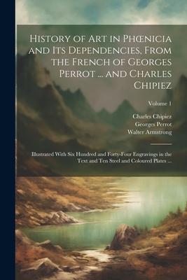 History of Art in Phoenicia and Its Dependencies, From the French of Georges Perrot ... and Charles Chipiez: Illustrated With Six Hundred and Forty-Fo