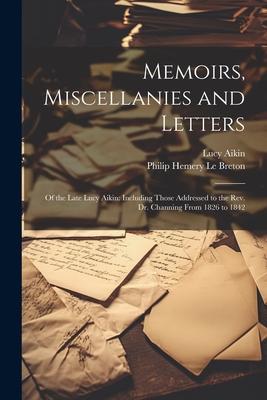 Memoirs, Miscellanies and Letters: Of the Late Lucy Aikin: Including Those Addressed to the Rev. Dr. Channing From 1826 to 1842