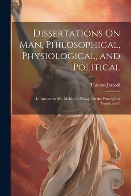 Dissertations On Man, Philosophical, Physiological, and Political: In Answer to Mr. Malthus’s Essay On the Principle of Population.