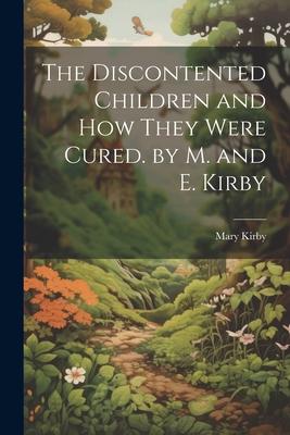 The Discontented Children and How They Were Cured. by M. and E. Kirby