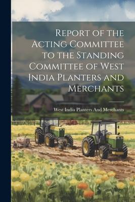 Report of the Acting Committee to the Standing Committee of West India Planters and Merchants