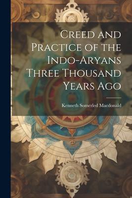 Creed and Practice of the Indo-Aryans Three Thousand Years Ago