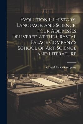 Evolution in History, Language, and Science, Four Addresses Delivered at the Crystal Palace Company’s School of Art, Science and Literature