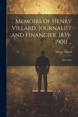 Memoirs of Henry Villard, Journalist and Financier, 1835-1900 ...: 1835-1862