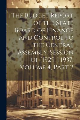 The Budget Report of the State Board of Finance and Control to the General Assembly, Session of [1929-] 1937, Volume 4, part 2