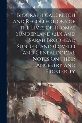Biographical Sketch and Recollections of the Lives of Thomas Sunderland (2D) and Sarah Brodhead Sunderland (Lovell) and Genealogical Notes On Their An