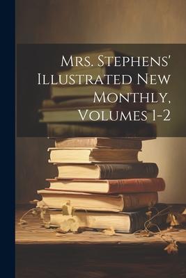 Mrs. Stephens’ Illustrated New Monthly, Volumes 1-2