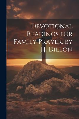 Devotional Readings for Family Prayer, by J.J. Dillon