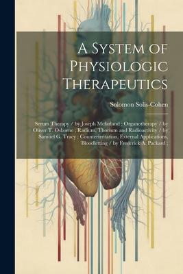 A System of Physiologic Therapeutics: Serum Therapy / by Joseph Mcfarland; Organotherapy / by Oliver T. Osborne; Radium, Thorium and Radioactivity / b