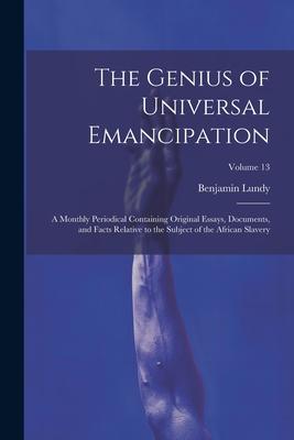 The Genius of Universal Emancipation: A Monthly Periodical Containing Original Essays, Documents, and Facts Relative to the Subject of the African Sla