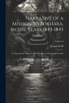 Narrative of a Mission to Bokhara, in the Years 1843-1845: To Ascertain the Fate of Colonel Stoddart and Captain Conolly; Volume 2