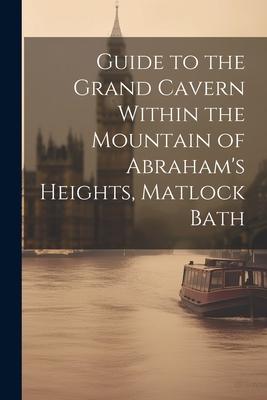 Guide to the Grand Cavern Within the Mountain of Abraham’s Heights, Matlock Bath