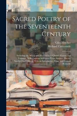 Sacred Poetry of the Seventeenth Century: Including the Whole of Giles Fletcher’s Christ’s Victory and Triumph; With Copious Selections From Spenser,