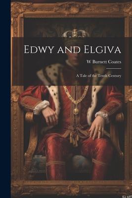 Edwy and Elgiva: A Tale of the Tenth Century