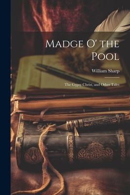 Madge O’ the Pool: The Gypsy Christ, and Other Tales