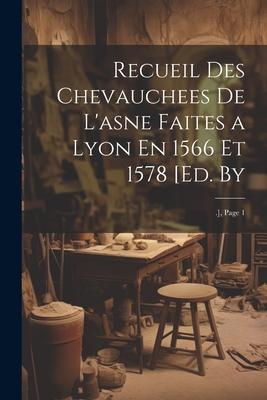 Recueil Des Chevauchees De L’asne Faites a Lyon En 1566 Et 1578 [Ed. By: .], Page 1