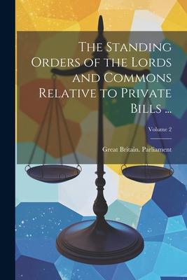 The Standing Orders of the Lords and Commons Relative to Private Bills ...; Volume 2