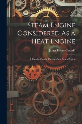 Steam Engine Considered As a Heat Engine: A Treatise On the Theory of the Steam Engine