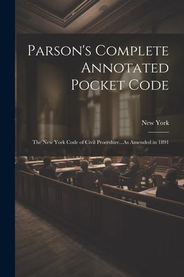 Parson’s Complete Annotated Pocket Code: The New York Code of Civil Procedure...As Amended in 1891
