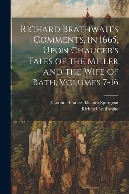 Richard Brathwait’s Comments, in 1665, Upon Chaucer’s Tales of the Miller and the Wife of Bath, Volumes 7-16