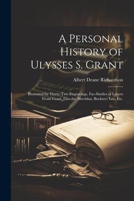 A Personal History of Ulysses S. Grant: Illustrated by Thirty-Two Engravings, Fac-Similes of Letters From Grant, Lincoln, Sheridan, Buckner, Lee, Etc.