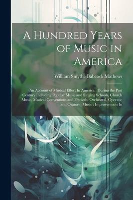A Hundred Years of Music in America: An Account of Musical Effort In America: During the Past Century Including Popular Music and Singing Schools, Chu