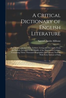 A Critical Dictionary of English Literature: And British and American Authors, Living and Deceased, From the Earliest Accounts to the Middle of the Ni