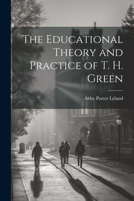 The Educational Theory and Practice of T. H. Green