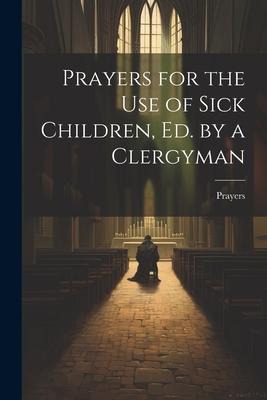 Prayers for the Use of Sick Children, Ed. by a Clergyman