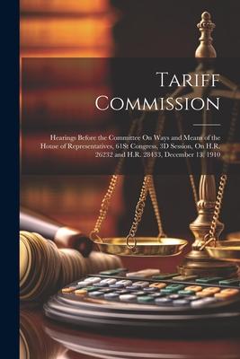 Tariff Commission: Hearings Before the Committee On Ways and Means of the House of Representatives, 61St Congress, 3D Session, On H.R. 26