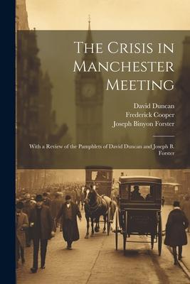 The Crisis in Manchester Meeting: With a Review of the Pamphlets of David Duncan and Joseph B. Forster