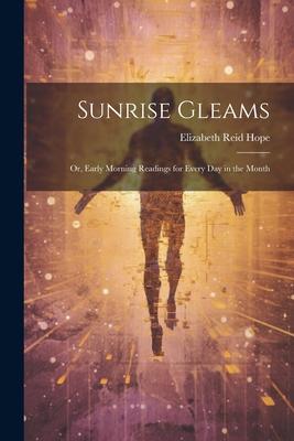 Sunrise Gleams: Or, Early Morning Readings for Every Day in the Month