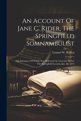 An Account Of Jane C. Rider, The Springfield Somnambulist: The Substance Of Which Was Delivered As A Lecture Before The Springfield Lyceum, Jan. 22, 1