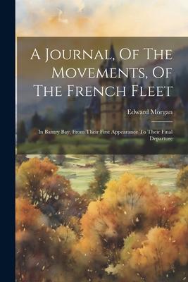 A Journal, Of The Movements, Of The French Fleet: In Bantry Bay, From Their First Appearance To Their Final Departure