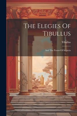 The Elegies Of Tibullus: And The Poems Of Sulpicia