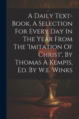 A Daily Text-book, A Selection For Every Day In The Year From The ’imitation Of Christ’, By Thomas À Kempis, Ed. By W.e. Winks